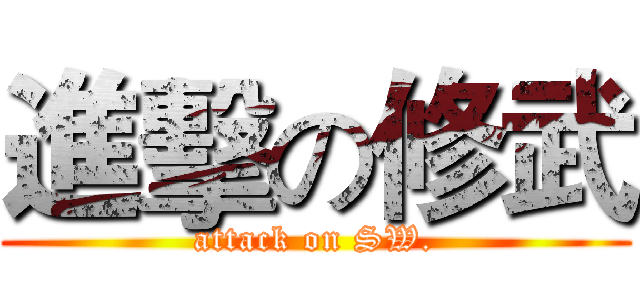 進擊の修武 (attack on SW.)