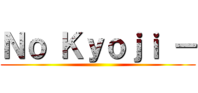 Ｎｏ Ｋｙｏｊｉ － ()