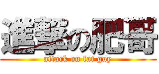進撃の肥哥 (attack on fat guy)