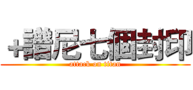 ＋譜尼七個封印 (attack on titan)