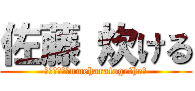 佐藤 炊ける (俺の生き様　umeharatogethe　)