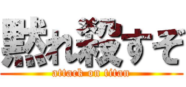 黙れ殺すぞ (attack on titan)