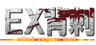 ＥＸ背刺 (attack on your back)
