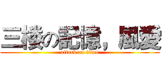 三楼の記憶，風愛 (attack on titan)