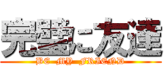 完璧に友達 (BE  MY  FRIEND)