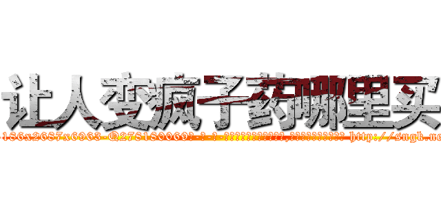 让人变疯子药哪里买 (让人变疯子药哪里买【电-186x2687x6963-Q278180069元-吉-药-业】我们做的是长期生意,靠的是老客户长期支持 http://sngk.net/fZrnPz
)