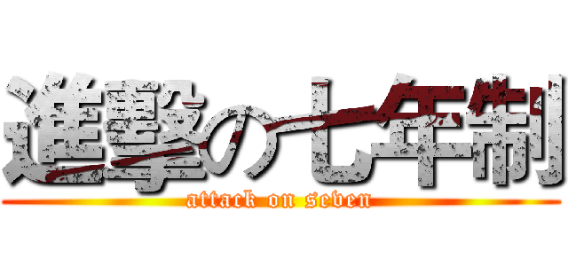 進擊の七年制 (attack on seven)