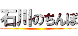 石川のちんぽ ()