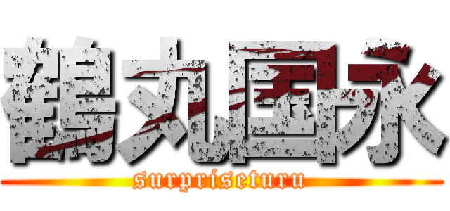 鶴丸国永 (surpriseturu)