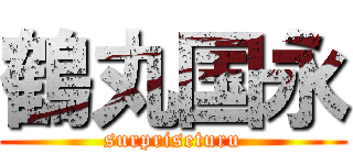 鶴丸国永 (surpriseturu)