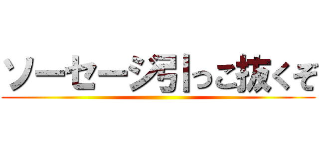 ソーセージ引っこ抜くぞ ()