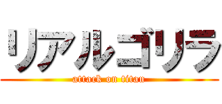 リアルゴリラ (attack on titan)