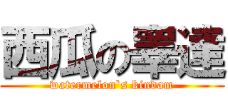 西瓜の睾達 (watermelon`s kindam)