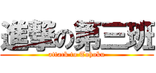 進撃の第三班 (attack to Tohoku)