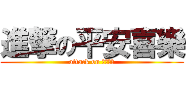進撃の平安喜樂 (attack on 平安喜樂)