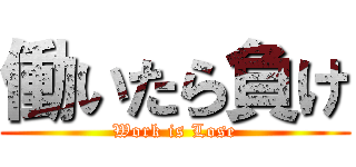 働いたら負け (Work is Lose)