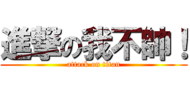進撃の我不帥！ (attack on titan)