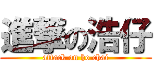進撃の浩仔 (attack on ho chai)