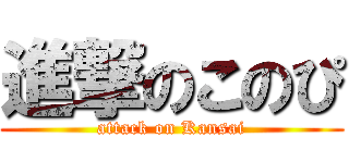 進撃のこのぴ (attack on Kansai)