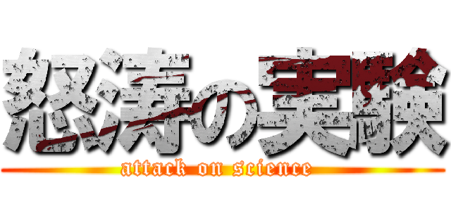 怒涛の実験 (attack on science )
