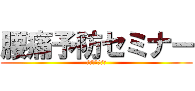 腰痛予防セミナー (腰痛とサヨナラ)