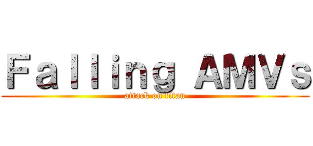 Ｆａｌｌｉｎｇ ＡＭＶｓ (attack on titan)