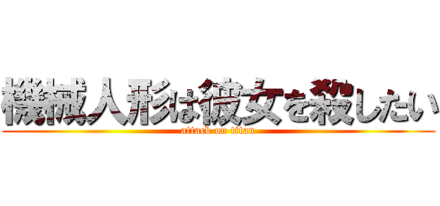 機械人形は彼女を殺したい (attack on titan)