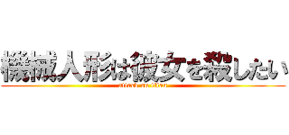 機械人形は彼女を殺したい (attack on titan)