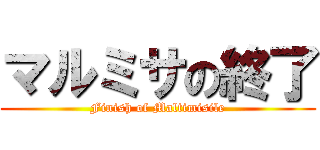 マルミサの終了 (Finish of Maltimisile)