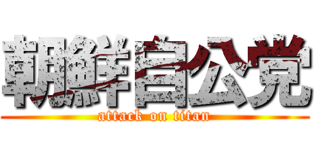 朝鮮自公党 (attack on titan)