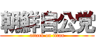 朝鮮自公党 (attack on titan)