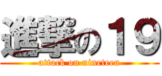 進撃の１９ (attack on nineteen)