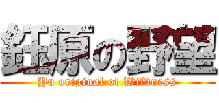 鈺原の野望 (Yu original of Wildness)