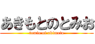 あきもとのとみお (tomio of akimoto)