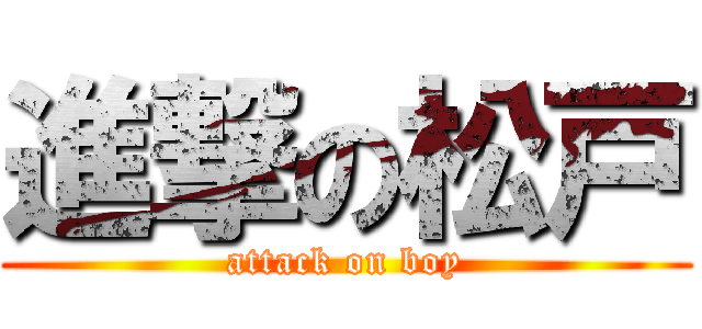 進撃の松戸 (attack on boy)