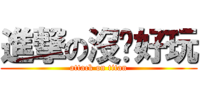 進撃の沒啥好玩 (attack on titan)