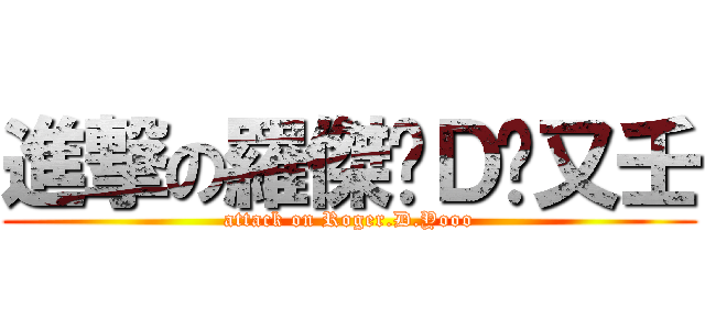 進撃の羅傑‧Ｄ‧又壬 (attack on Roger.D.Yooo)