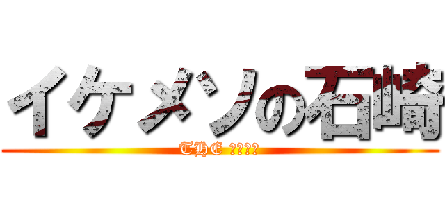 イケメソの石崎 (THE ﾔﾘﾁﾝ)