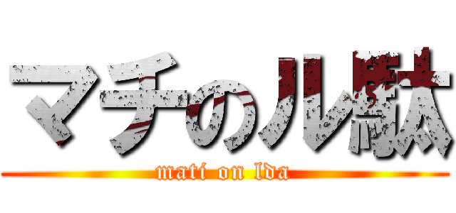 マチのル駄 (mati on lda)
