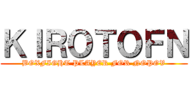 ＫＩＲＯＴＯＦＮ (BOXFIGHT PLAYER FOR NOPOV)