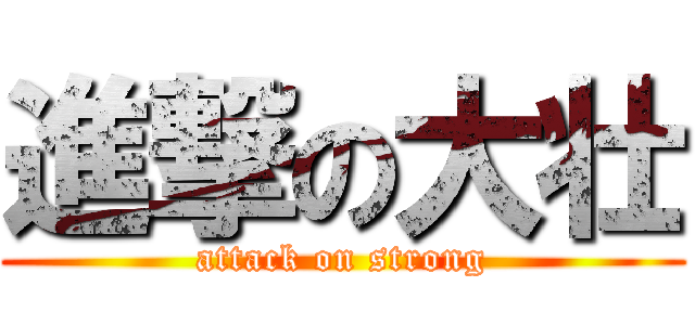 進撃の大壮 (attack on strong)
