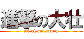 進撃の大壮 (attack on strong)