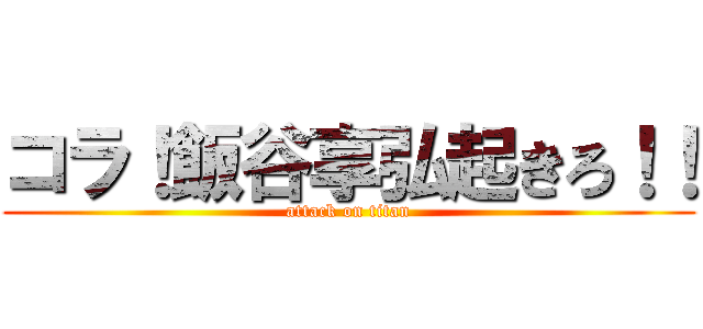 コラ！飯谷享弘起きろ！！ (attack on titan)