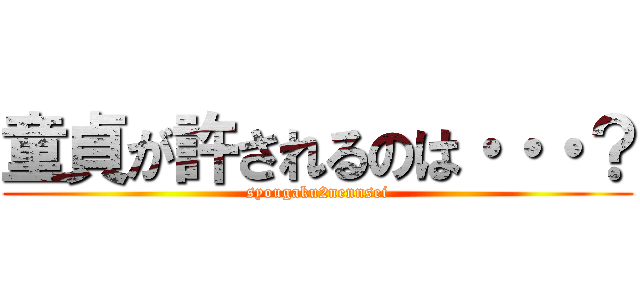 童貞が許されるのは・・・？ (syougaku2nennsei)