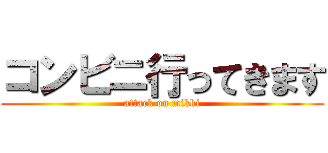 コンビニ行ってきます (attack on mikki)