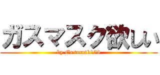 ガスマスク欲しい (by Gasmask159)