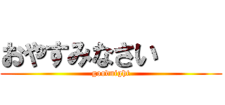おやすみなさい     (goodnight)