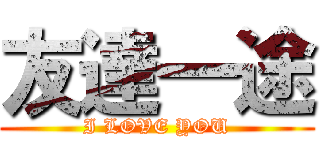 友達一途 (I LOVE YOU)