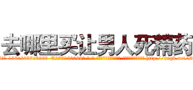 去哪里买让男人死精药 (去哪里买让男人死精药【电-186x2687x6963-Q278180069元-吉-药-业】我们做的是长期生意,靠的是老客户长期支持 http://sngk.net/DsGFI7
)