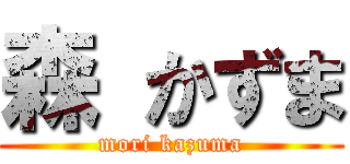 森 かずま (mori kazuma)